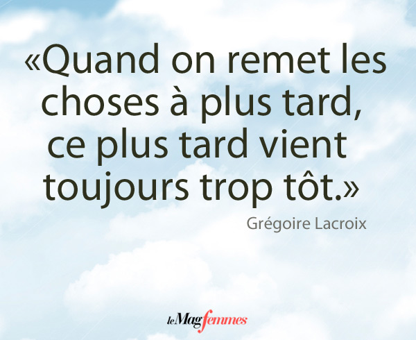 citation sur la procrastination : quand on remet les choses à plus tard, ce plus tard arrive toujours trop tôt.